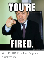 youre-fired-quickmeme-com-youre-fired-alan-sugar-quickmeme-51700944.png